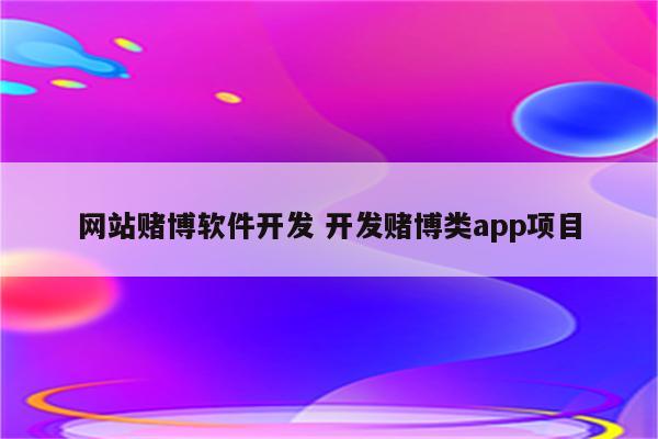 网站赌博软件开发 开发赌博类app项目
