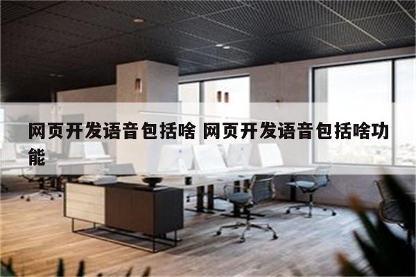网页开发语音包括啥 网页开发语音包括啥功能
