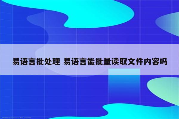 易语言批处理 易语言能批量读取文件内容吗