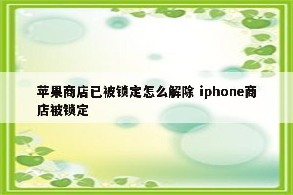 苹果商店已被锁定怎么解除 iphone商店被锁定