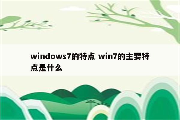 windows7的特点 win7的主要特点是什么
