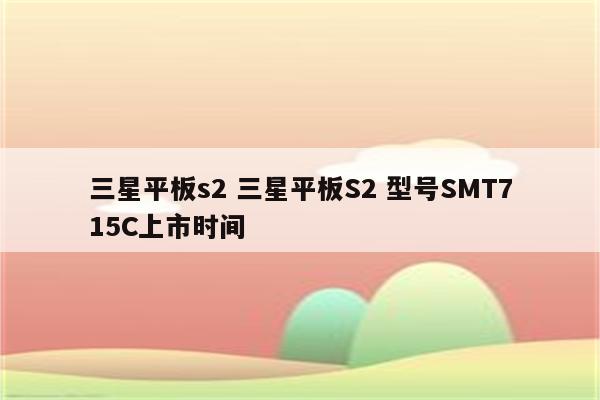 三星平板s2 三星平板S2 型号SMT715C上市时间