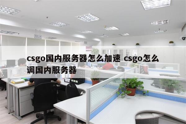 csgo国内服务器怎么加速 csgo怎么调国内服务器