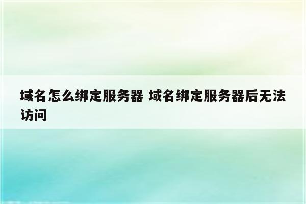 域名怎么绑定服务器 域名绑定服务器后无法访问