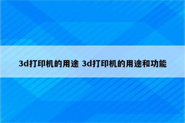 3d打印机的用途 3d打印机的用途和功能