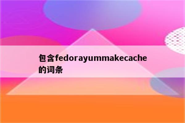 包含fedorayummakecache的词条