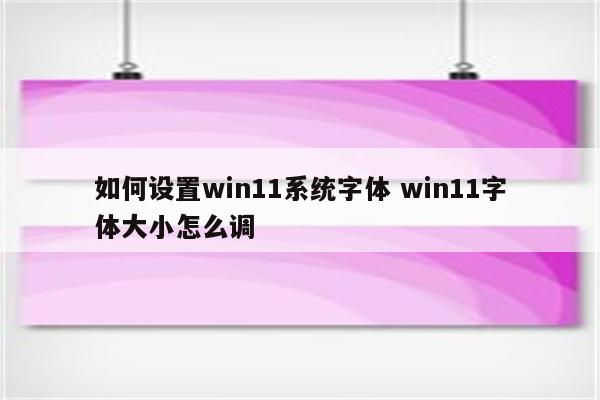 如何设置win11系统字体 win11字体大小怎么调