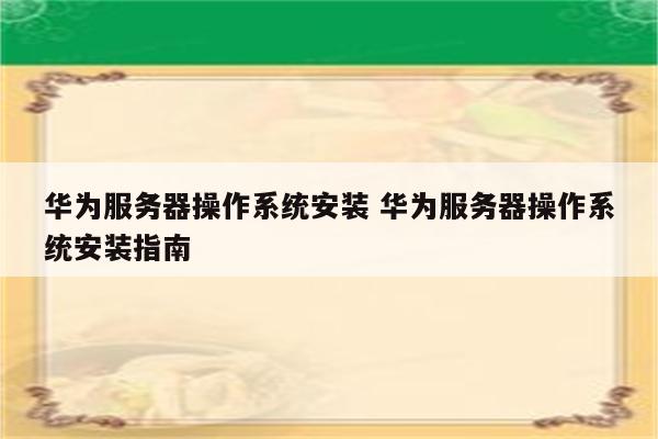 华为服务器操作系统安装 华为服务器操作系统安装指南