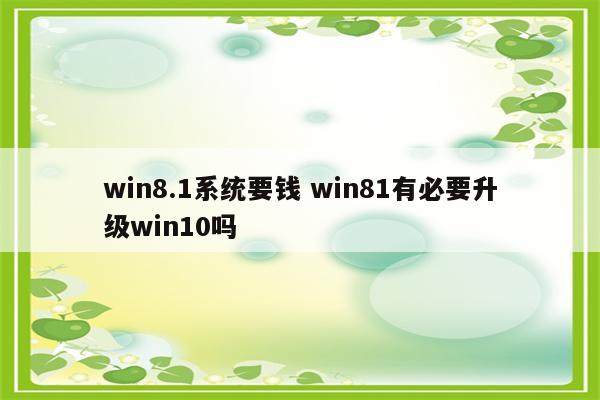 win8.1系统要钱 win81有必要升级win10吗