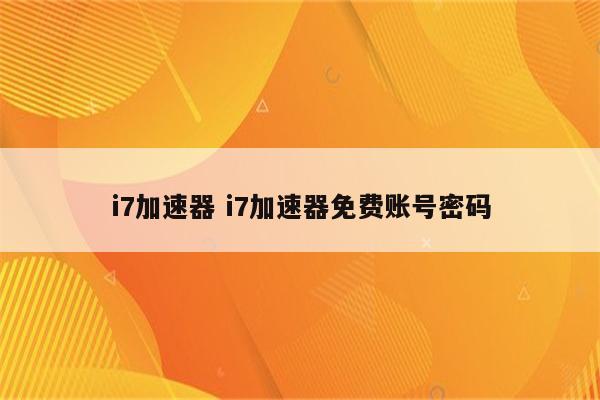 i7加速器 i7加速器免费账号密码
