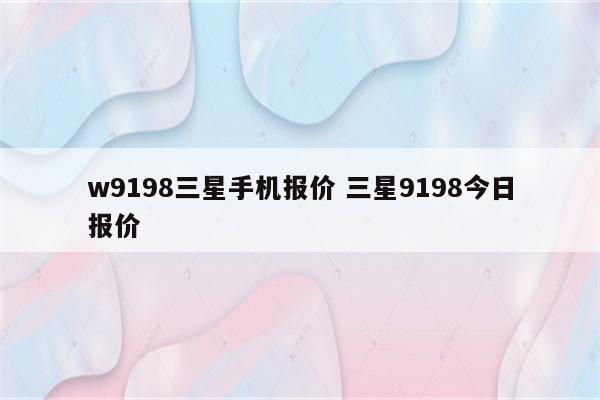 w9198三星手机报价 三星9198今日报价
