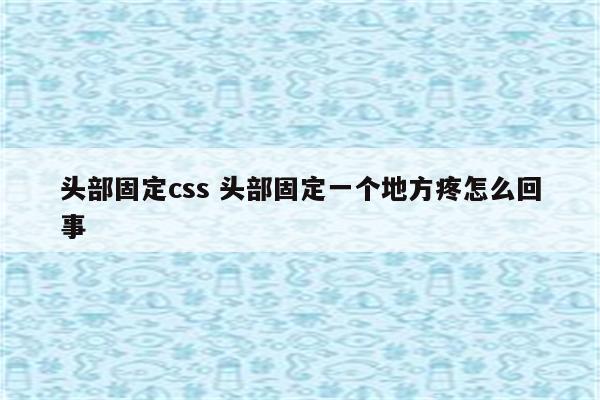 头部固定css 头部固定一个地方疼怎么回事