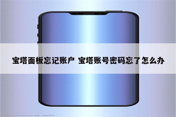 宝塔面板忘记账户 宝塔账号密码忘了怎么办