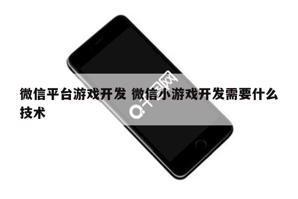 微信平台游戏开发 微信小游戏开发需要什么技术