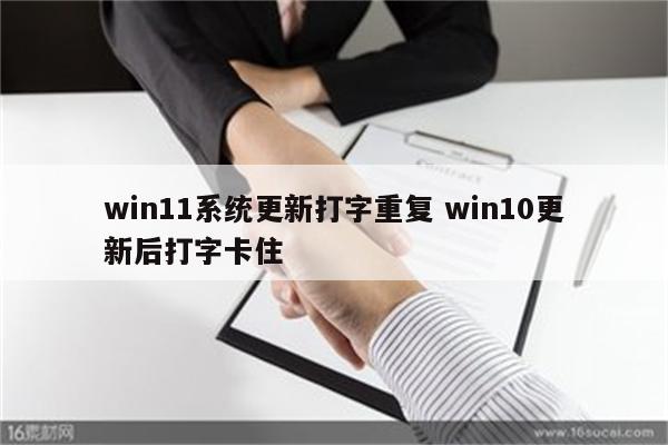 win11系统更新打字重复 win10更新后打字卡住