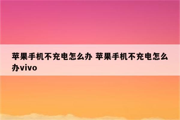 苹果手机不充电怎么办 苹果手机不充电怎么办vivo