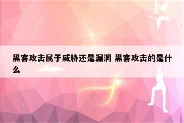 黑客攻击属于威胁还是漏洞 黑客攻击的是什么