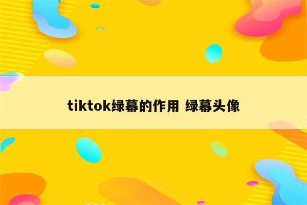 tiktok绿幕的作用 绿幕头像