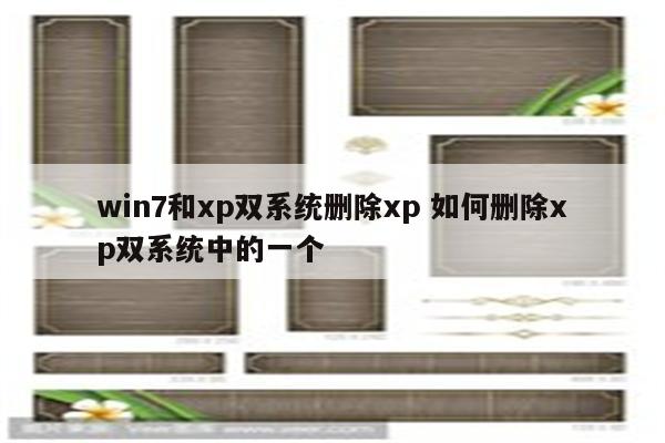 win7和xp双系统删除xp 如何删除xp双系统中的一个
