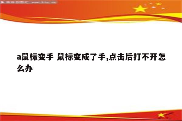 a鼠标变手 鼠标变成了手,点击后打不开怎么办