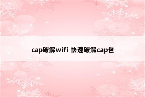 cap破解wifi 快速破解cap包