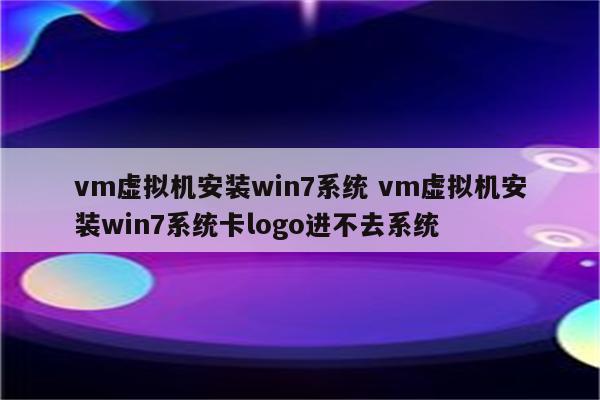 vm虚拟机安装win7系统 vm虚拟机安装win7系统卡logo进不去系统