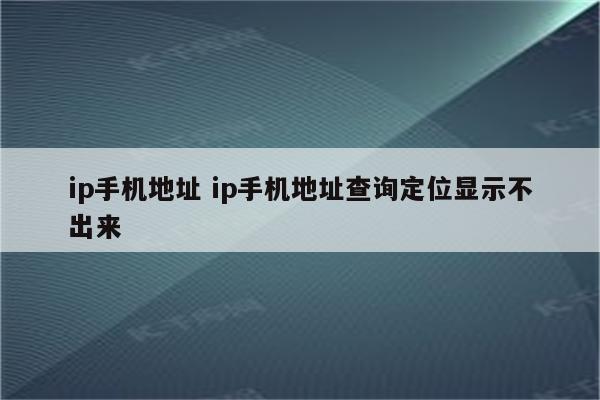 ip手机地址 ip手机地址查询定位显示不出来