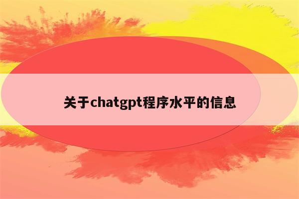 关于chatgpt程序水平的信息
