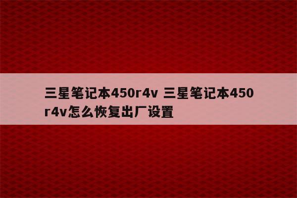 三星笔记本450r4v 三星笔记本450r4v怎么恢复出厂设置
