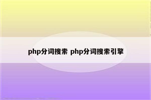 php分词搜索 php分词搜索引擎