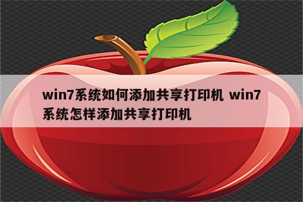 win7系统如何添加共享打印机 win7系统怎样添加共享打印机