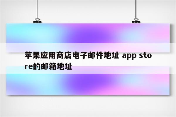 苹果应用商店电子邮件地址 app store的邮箱地址