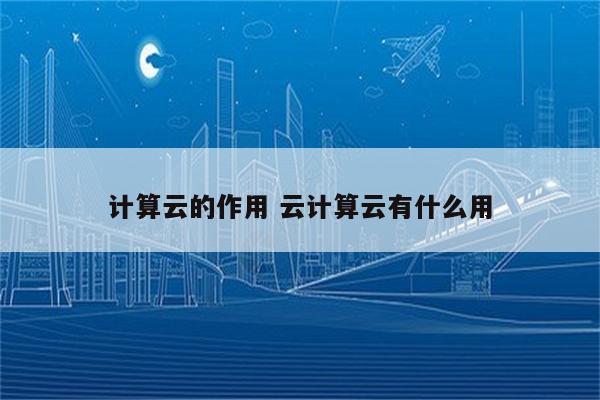 计算云的作用 云计算云有什么用