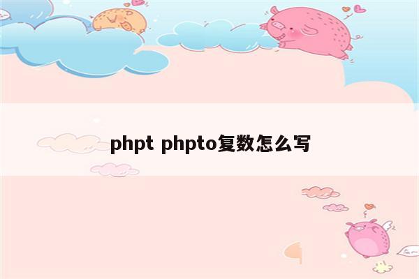 phpt phpto复数怎么写
