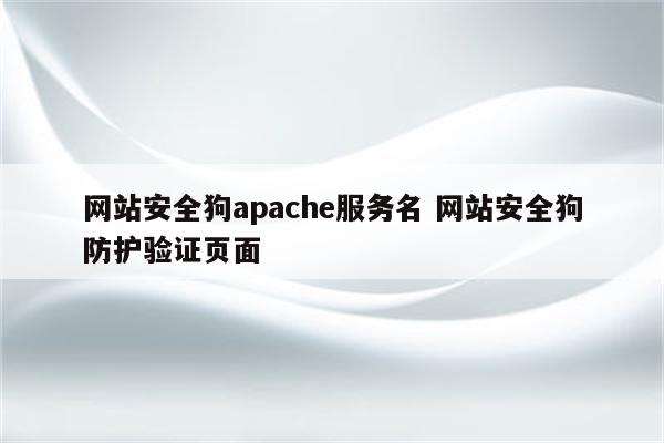 网站安全狗apache服务名 网站安全狗防护验证页面