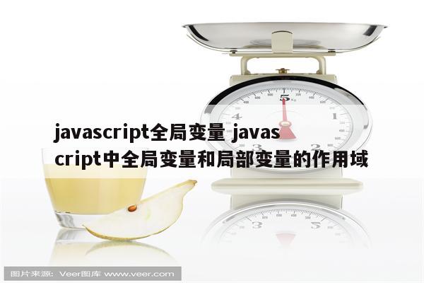 javascript全局变量 javascript中全局变量和局部变量的作用域