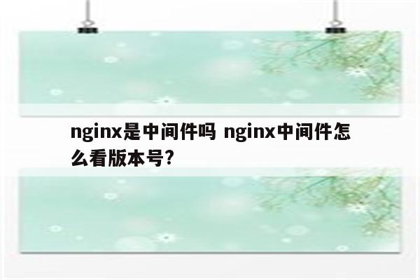 nginx是中间件吗 nginx中间件怎么看版本号?