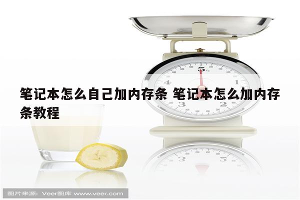 笔记本怎么自己加内存条 笔记本怎么加内存条教程