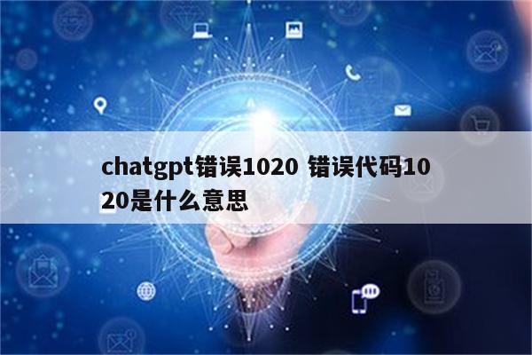chatgpt错误1020 错误代码1020是什么意思
