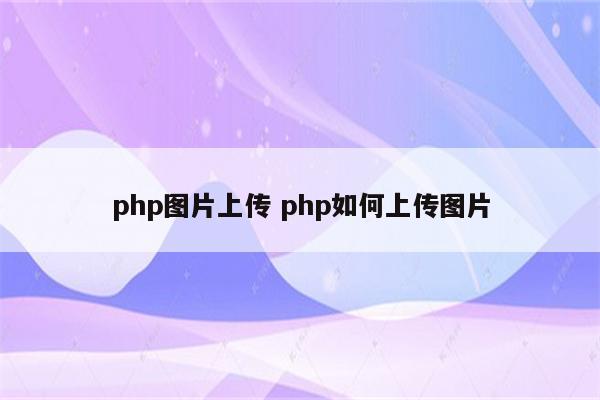 php图片上传 php如何上传图片