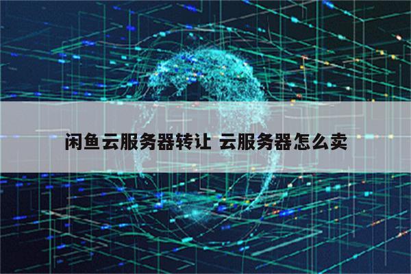 闲鱼云服务器转让 云服务器怎么卖