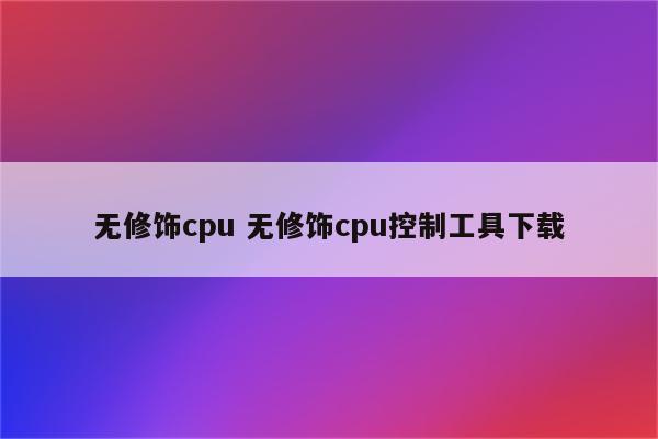 无修饰cpu 无修饰cpu控制工具下载