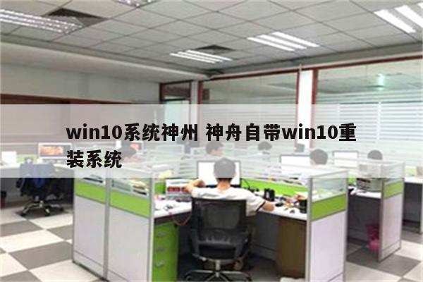 win10系统神州 神舟自带win10重装系统