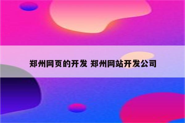 郑州网页的开发 郑州网站开发公司