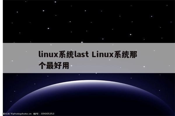 linux系统last Linux系统那个最好用