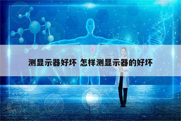 测显示器好坏 怎样测显示器的好坏
