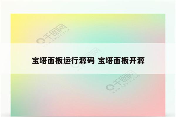 宝塔面板运行源码 宝塔面板开源