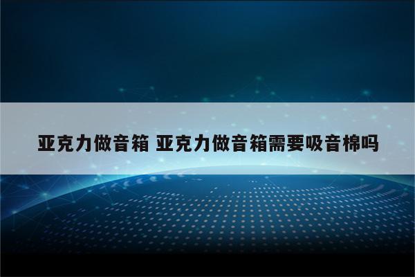 亚克力做音箱 亚克力做音箱需要吸音棉吗