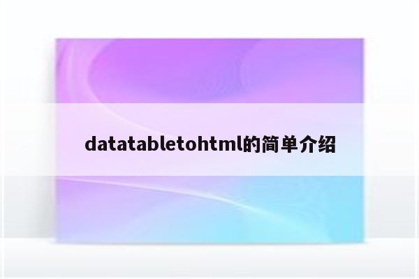 datatabletohtml的简单介绍