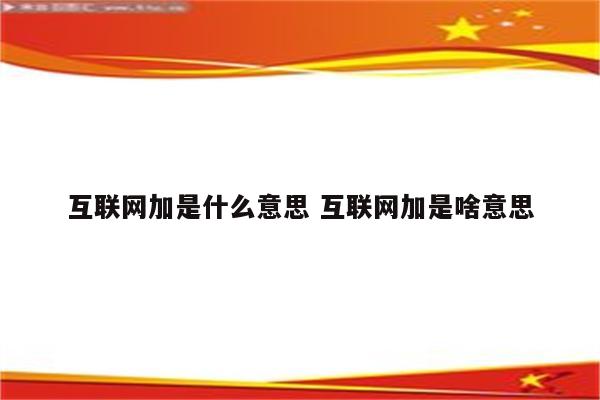 互联网加是什么意思 互联网加是啥意思